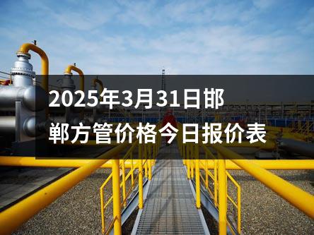 2025年3月31日邯鄲方管價格今日報價（jià）表