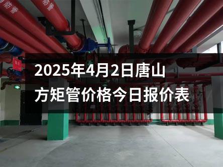 2025年4月2日唐山方矩管價格今日(rì)報價表(biǎo)
