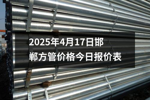 2025年4月17日（rì）邯鄲（dān）方管價（jià）格今日報價表