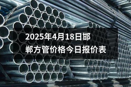 2025年4月18日邯鄲方管價格今日報價表(biǎo)