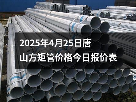 2025年4月25日唐山(shān)方矩管價格今日(rì)報價表
