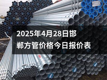 2025年4月28日(rì)邯鄲(dān)方管價格今日報價(jià)表