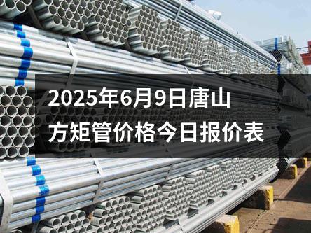 2025年6月9日唐山方矩管價格今日報價表