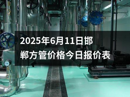 2025年6月11日邯鄲方管價格（gé）今日報價表