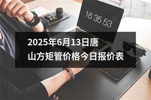 2025年6月13日唐山方矩管價格今日報價表