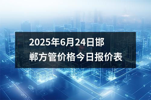 2025年(nián)6月24日(rì)邯鄲方管價格今日報價表