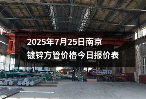 2025年7月25日（rì）南京鍍（dù）鋅方管價格今日報價（jià）表