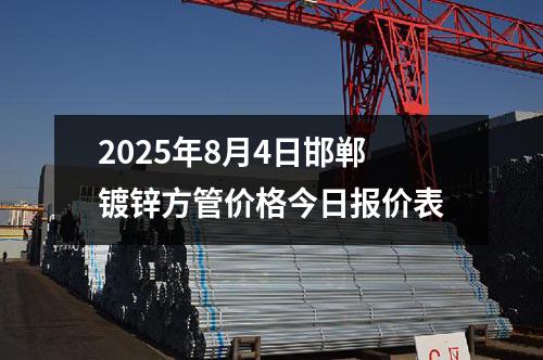 2025年8月4日邯鄲鍍（dù）鋅方管價格今日報價表