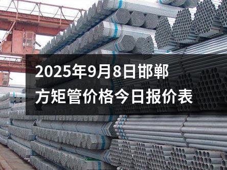 2025年9月8日邯鄲方矩管價格今日報價（jià）表