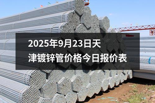 2025年9月23日天津鍍鋅管價格今日報價表