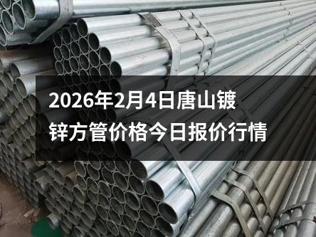2026年2月4日唐山鍍鋅方(fāng)管價格今(jīn)日報價行情