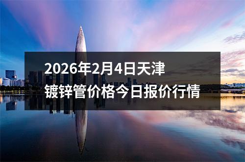 2026年2月4日天津鍍鋅管（guǎn）價格今日（rì）報價行情