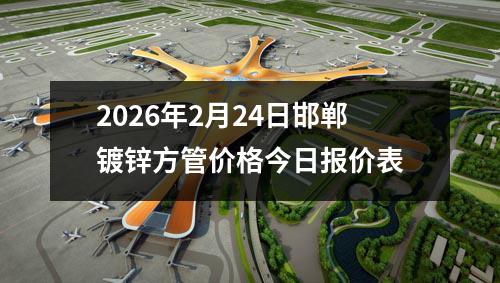2026年2月24日邯鄲鍍鋅方管價格今日報（bào）價（jià）表