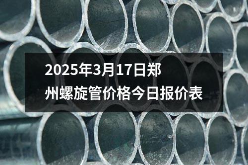 2025年3月17日鄭州螺(luó)旋管價格今日報(bào)價表