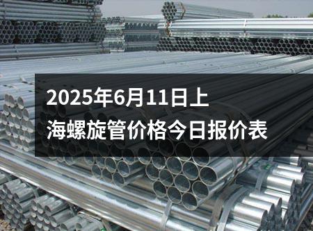 2025年6月11日上海螺旋管價格今日報價表