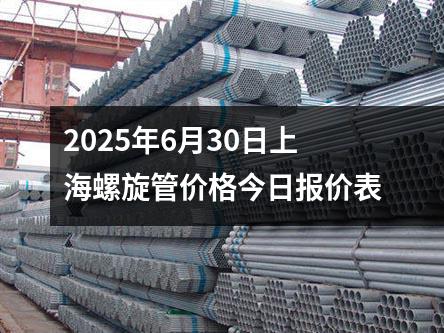 2025年6月30日上海螺旋管價(jià)格今日報價表