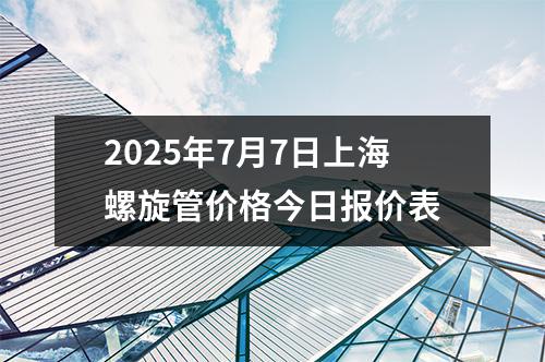 2025年7月7日上海螺(luó)旋管價格今日報價表
