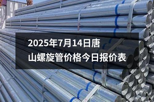 2025年7月14日唐山螺(luó)旋管價格今日報價(jià)表