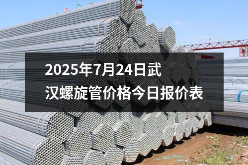 2025年7月24日武漢螺旋管（guǎn）價（jià）格今日報價表