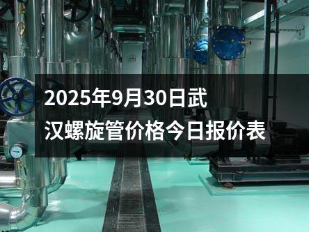 2025年(nián)9月30日武漢螺旋管價格今日報價表