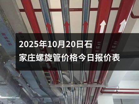 2025年10月20日石家莊螺旋管價格今日報價表