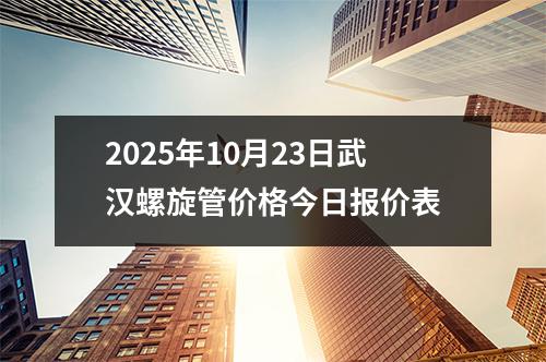 2025年10月23日武(wǔ)漢螺旋管價格今日報(bào)價表(biǎo)