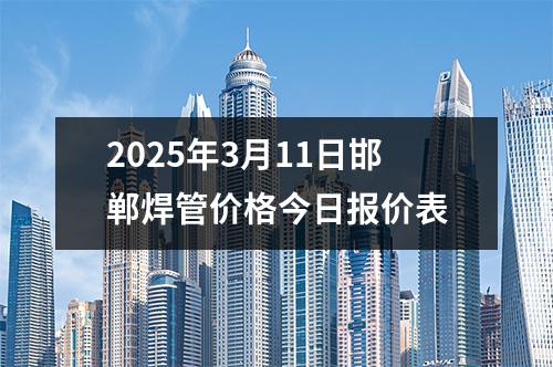 2025年3月11日邯鄲焊管價格今日報價表