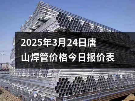 2025年3月24日唐山焊管價格今日報(bào)價表