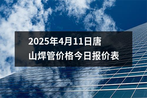 2025年（nián）4月11日（rì）唐山焊管價格今日報價表（biǎo）