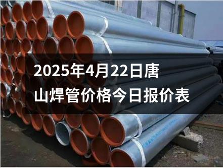 2025年4月22日唐山焊管價格今日報價表