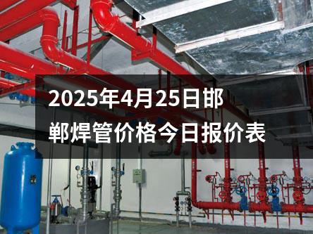2025年4月（yuè）25日邯鄲焊管價格今日報價表（biǎo）