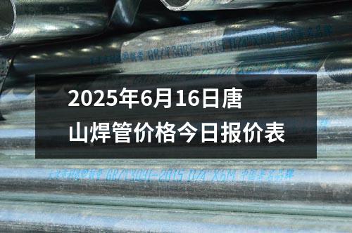 2025年6月16日唐山焊管價格今日報價表