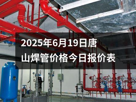 2025年6月19日唐山焊管價格今日報價表