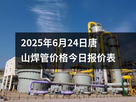 2025年6月24日唐（táng）山焊管價格今日報價（jià）表