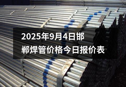 2025年9月4日邯鄲焊管價格今(jīn)日報價表