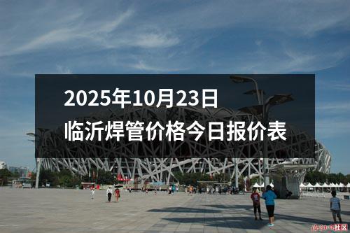 2025年10月（yuè）23日臨沂焊管價格今日報價表