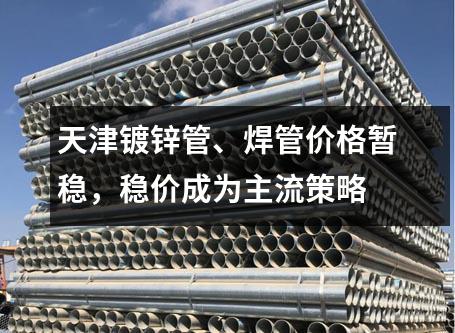 天津（jīn）鍍鋅管（guǎn）、焊管價格暫穩，穩價成為主流策（cè）略